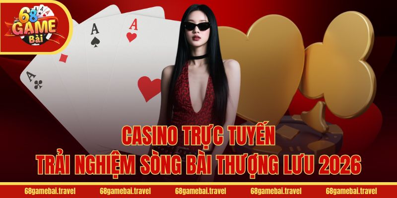 Casino trực tuyến – Trải nghiệm sòng bài thượng lưu 2026