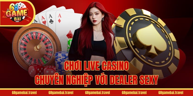 Chơi Live Casino chuyên nghiệp với dealer sexy