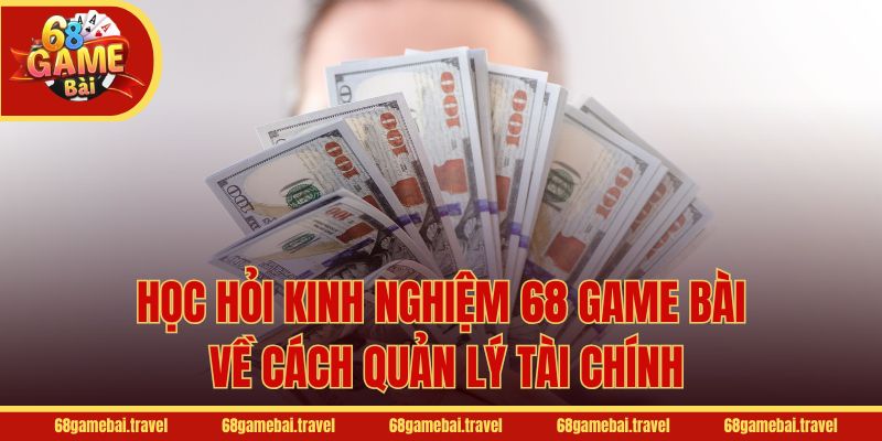 Học hỏi kinh nghiệm 68 Game Bài về cách quản lý tài chính