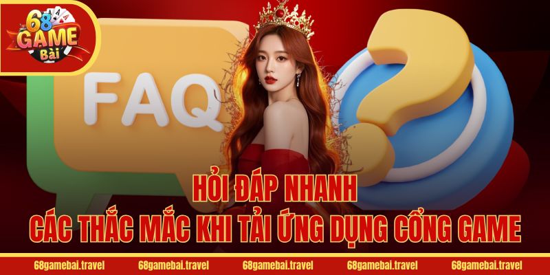 Hỏi đáp nhanh các thắc mắc khi tải ứng dụng cổng game