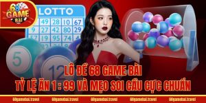 Lô Đề 68 Game Bài - Tỷ Lệ Ăn 1 : 99 Và Mẹo Soi Cầu Cực Chuẩn