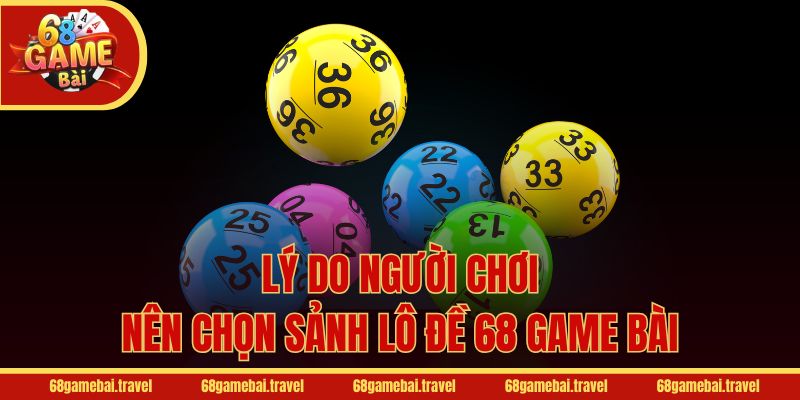 Lý do người chơi nên chọn sảnh lô đề 68 Game Bài