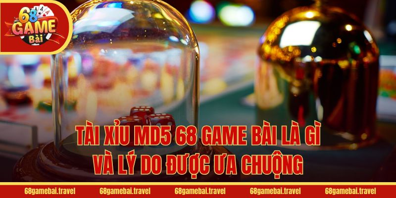 Tài Xỉu MD5 68 Game Bài là gì và lý do được ưa chuộng