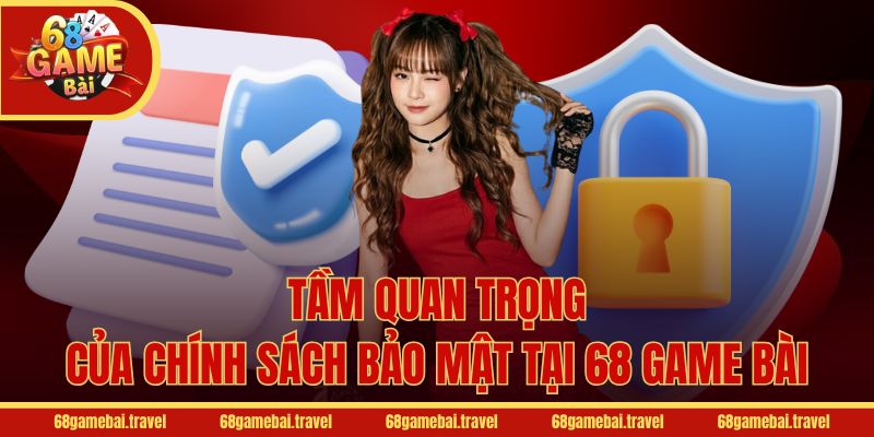 Tầm quan trọng của chính sách bảo mật tại 68 Game Bài