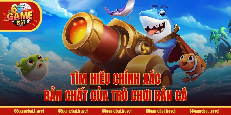 Tìm hiểu chính xác bản chất của trò chơi bắn cá