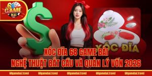Xóc Đĩa 68 Game Bài - Nghệ Thuật Bắt Cầu Và Quản Lý Vốn 2026