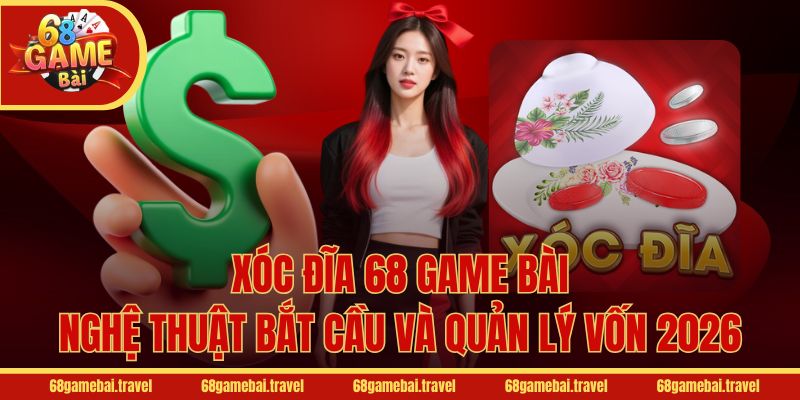 Xóc Đĩa 68 Game Bài - Nghệ Thuật Bắt Cầu Và Quản Lý Vốn 2026
